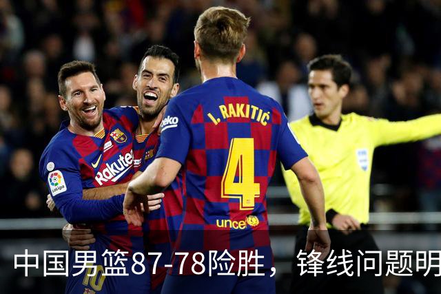 中国男篮87-78险胜，锋线问题明显，四球员状态不佳，廖三宁是最大功臣